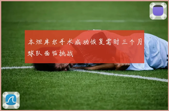 本坦库尔手术成功恢复需时三个月球队面临挑战
