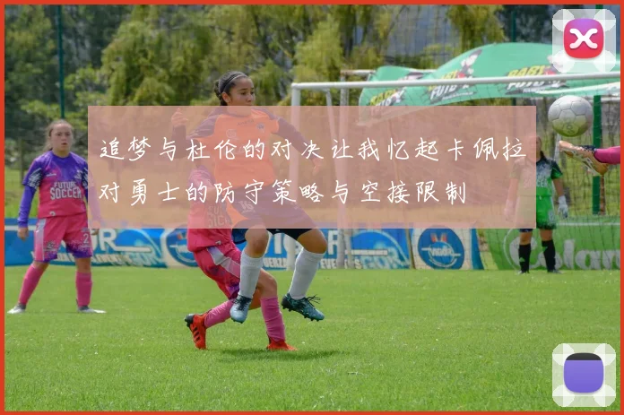 追梦与杜伦的对决让我忆起卡佩拉对勇士的防守策略与空接限制