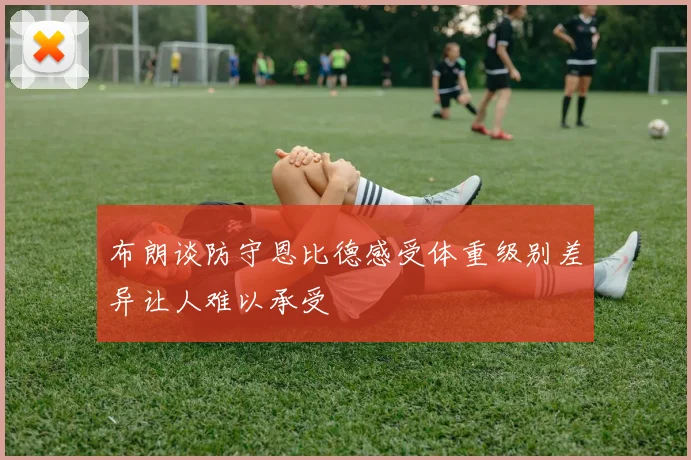 布朗谈防守恩比德感受体重级别差异让人难以承受