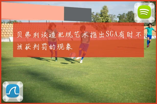贝弗利谈造犯规艺术指出SGA有时不该获判罚的现象