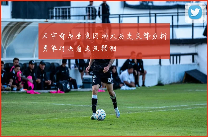 石宇奇与奈良冈功大历史交锋分析男单对决看点及预测