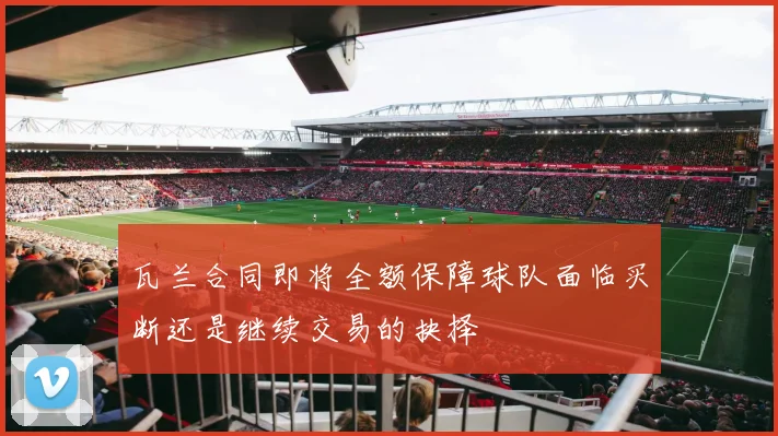 瓦兰合同即将全额保障球队面临买断还是继续交易的抉择