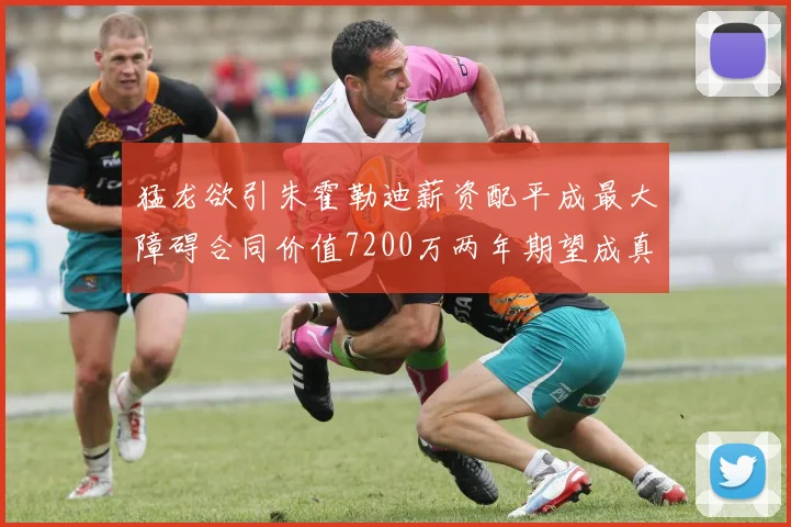 猛龙欲引朱霍勒迪薪资配平成最大障碍合同价值7200万两年期望成真