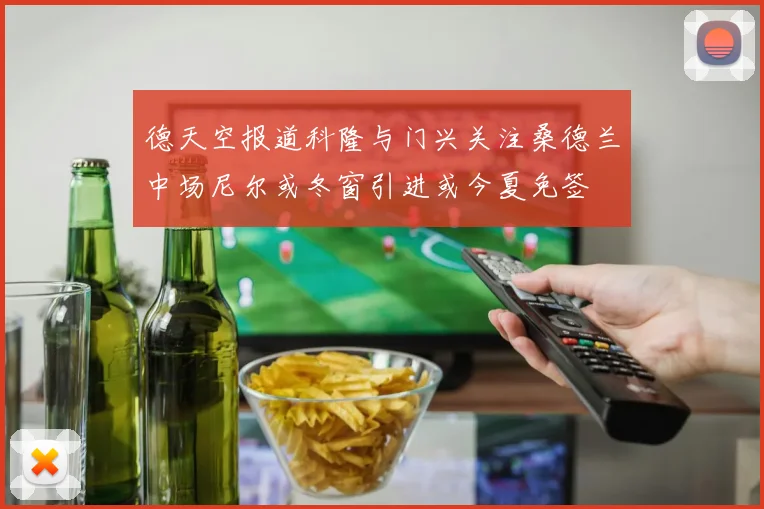 德天空报道科隆与门兴关注桑德兰中场尼尔或冬窗引进或今夏免签