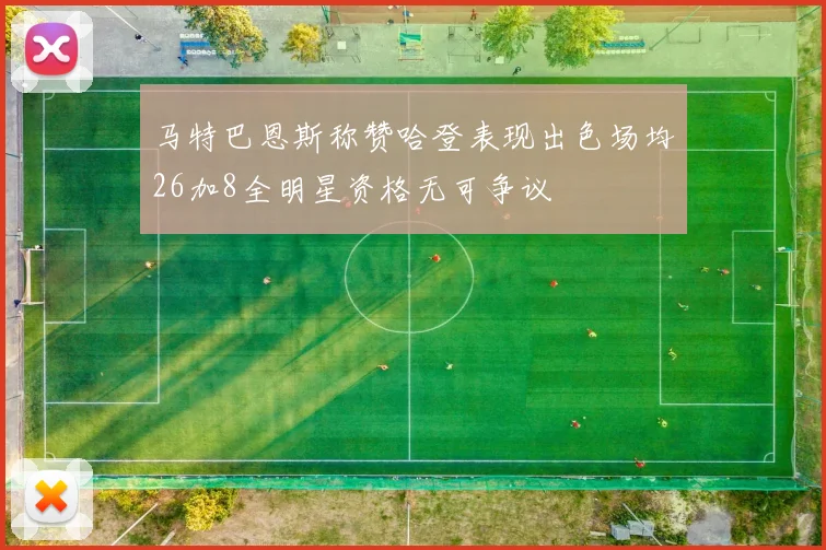 马特巴恩斯称赞哈登表现出色场均26加8全明星资格无可争议