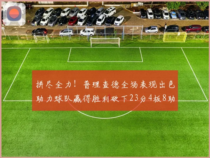 拼尽全力！普理查德全场表现出色助力球队赢得胜利砍下23分4板8助2断三分命中率高达43