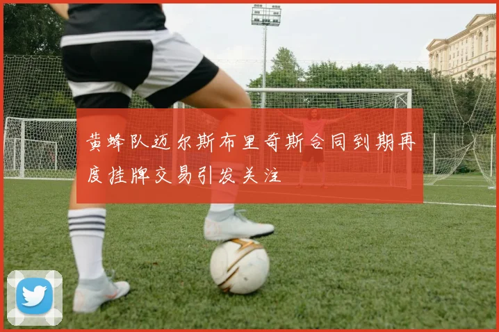 黄蜂队迈尔斯布里奇斯合同到期再度挂牌交易引发关注