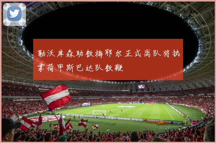 勒沃库森助教梅耶尔正式离队将执掌荷甲斯巴达队教鞭