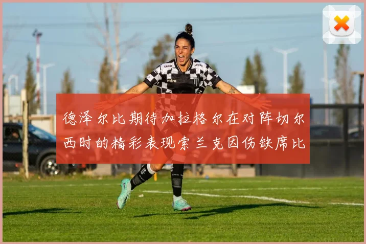 德泽尔比期待加拉格尔在对阵切尔西时的精彩表现索兰克因伤缺席比赛